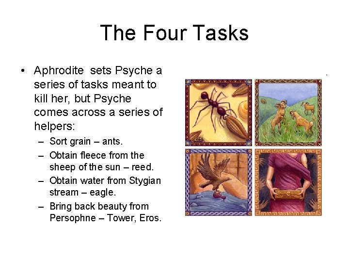 The Four Tasks • Aphrodite sets Psyche a series of tasks meant to kill