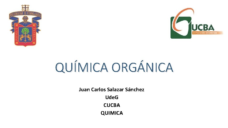 QUÍMICA ORGÁNICA Juan Carlos Salazar Sánchez Ude. G CUCBA QUIMICA 