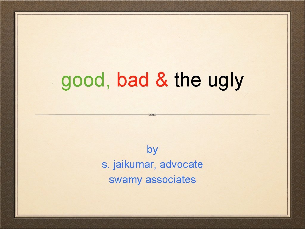 good, bad & the ugly by s. jaikumar, advocate swamy associates 