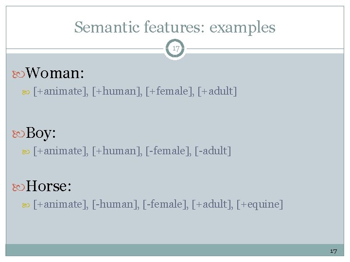 Semantic features: examples 17 Woman: [+animate], [+human], [+female], [+adult] Boy: [+animate], [+human], [-female], [-adult]