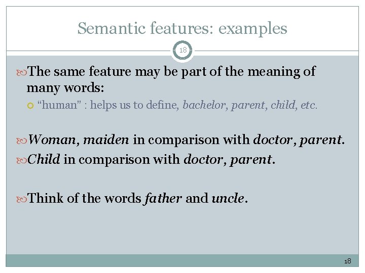 Semantic features: examples 18 The same feature may be part of the meaning of