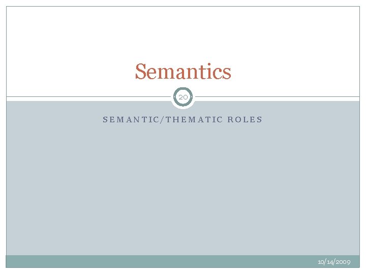 Semantics 20 SEMANTIC/THEMATIC ROLES 10/14/2009 