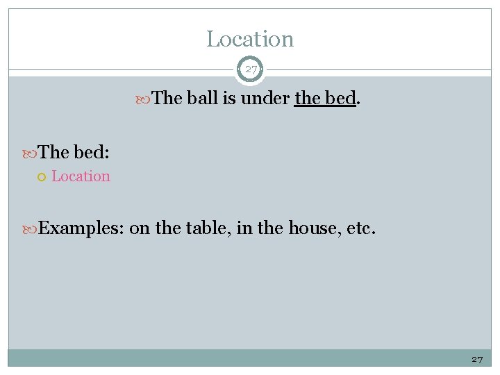 Location 27 The ball is under the bed. The bed: Location Examples: on the