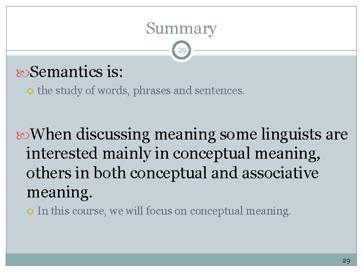 Summary 29 Semantics is: the study of words, phrases and sentences. When discussing meaning