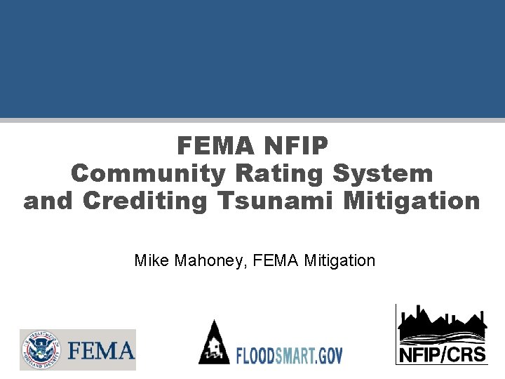 FEMA NFIP Community Rating System and Crediting Tsunami Mitigation Mike Mahoney, FEMA Mitigation 