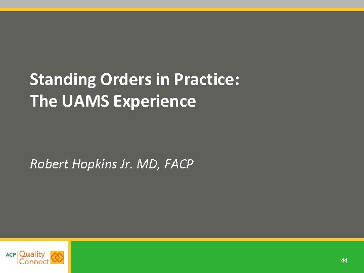 Standing Orders in Practice: The UAMS Experience Robert Hopkins Jr. MD, FACP 44 