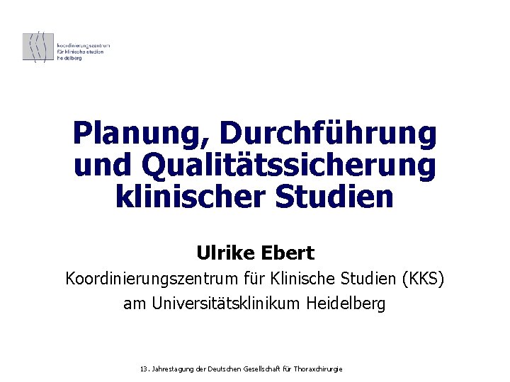 Planung, Durchführung und Qualitätssicherung klinischer Studien Ulrike Ebert Koordinierungszentrum für Klinische Studien (KKS) am