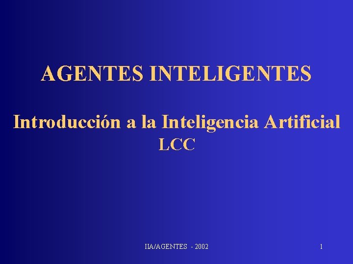 AGENTES INTELIGENTES Introducción a la Inteligencia Artificial LCC IIA/AGENTES - 2002 1 