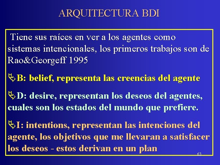 ARQUITECTURA BDI Tiene sus raíces en ver a los agentes como sistemas intencionales, los