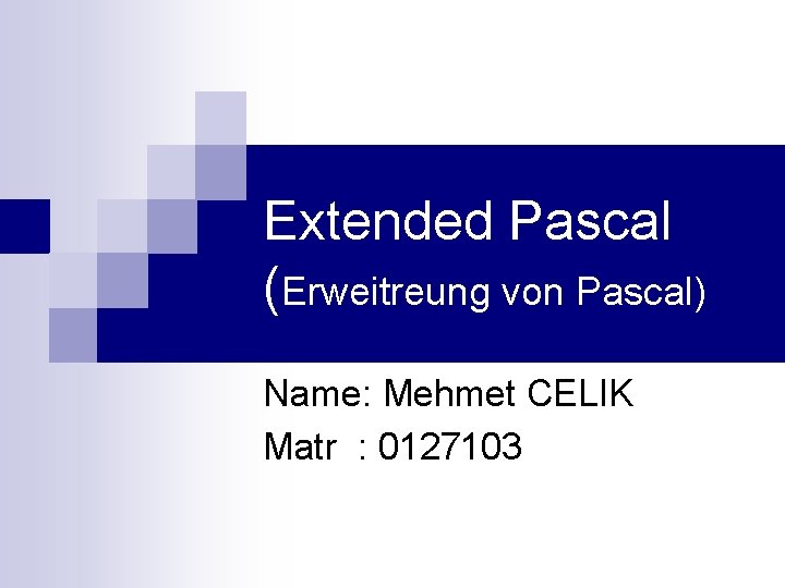 Extended Pascal (Erweitreung von Pascal) Name: Mehmet CELIK Matr : 0127103 