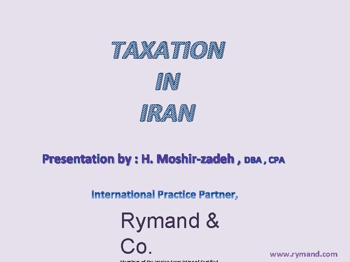 TAXATION IN IRAN Presentation by : H. Moshir-zadeh , DBA , CPA Rymand &