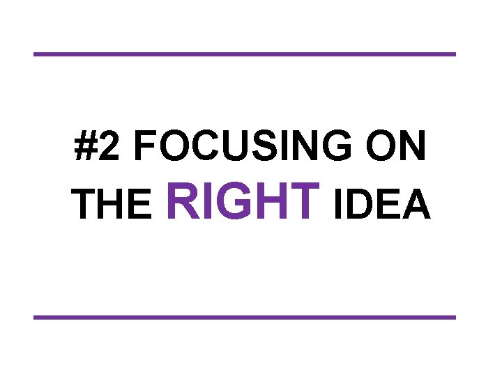 #2 FOCUSING ON THE RIGHT IDEA 