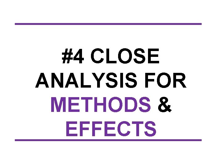 #4 CLOSE ANALYSIS FOR METHODS & EFFECTS 