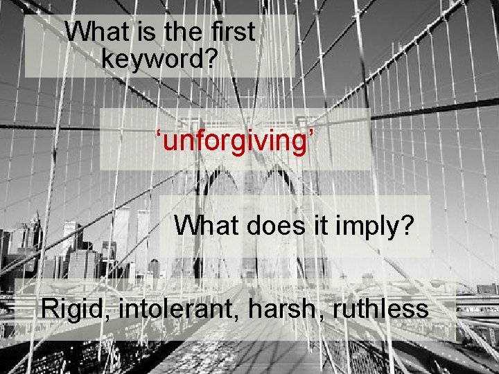 What is the first keyword? ‘unforgiving’ What does it imply? Rigid, intolerant, harsh, ruthless