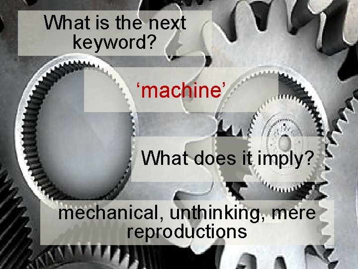 What is the next keyword? ‘machine’ What does it imply? mechanical, unthinking, mere reproductions