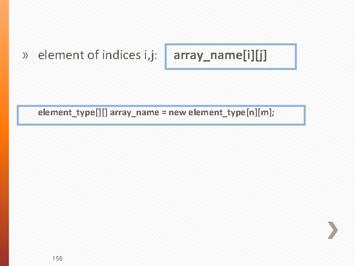 » element of indices i, j: array_name[i][j] element_type[][] array_name = new element_type[n][m]; 156 