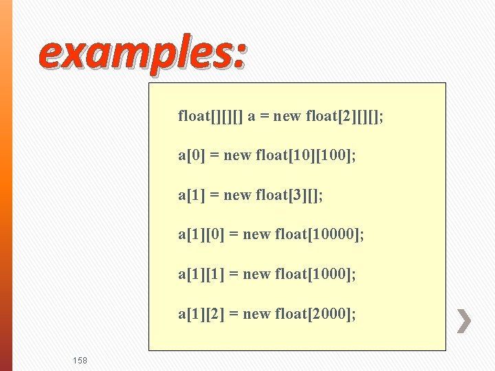 examples: float[][][] a = new float[2][][]; a[0] = new float[10][100]; a[1] = new float[3][];