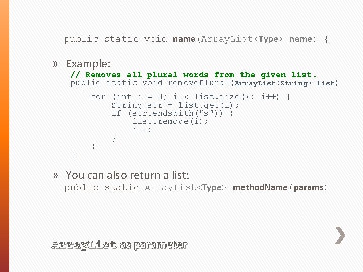 public static void name(Array. List<Type> name) { » Example: // Removes all plural words