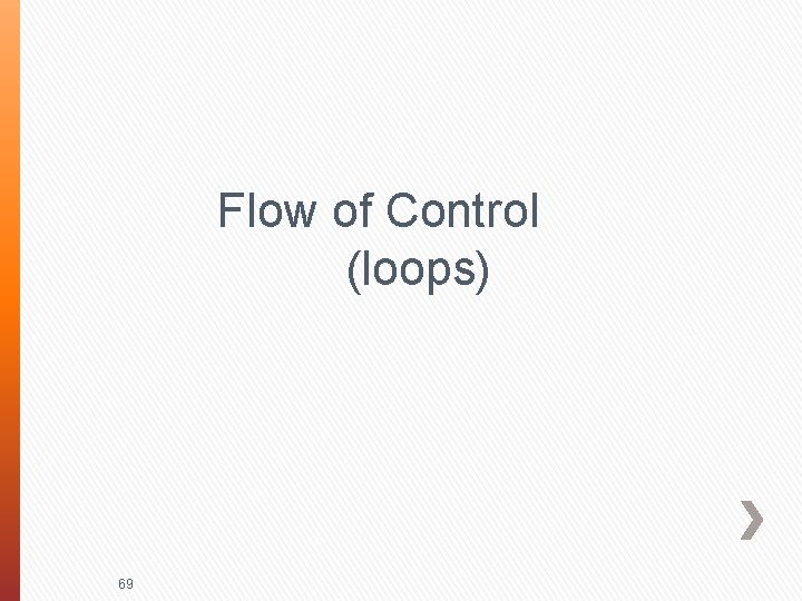 Flow of Control (loops) 69 