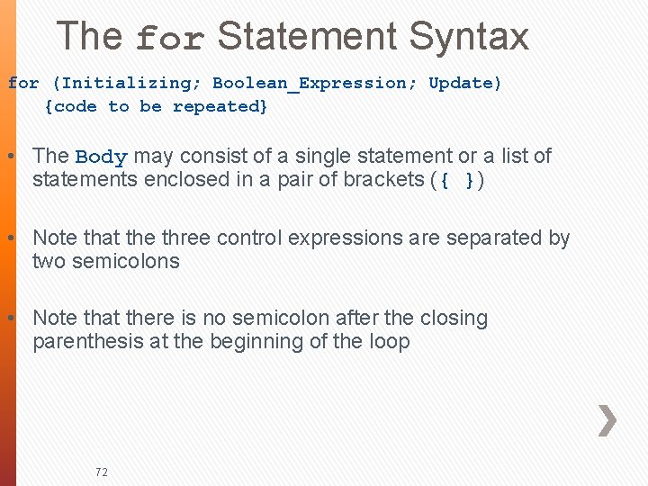 The for Statement Syntax for (Initializing; Boolean_Expression; Update) {code to be repeated} • The