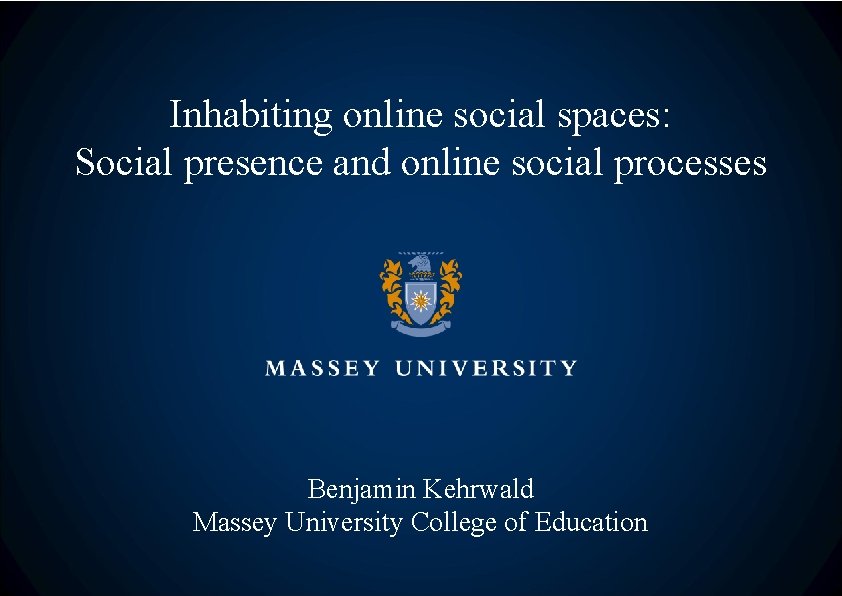 Inhabiting online social spaces: Social presence and online social processes Benjamin Kehrwald Massey University