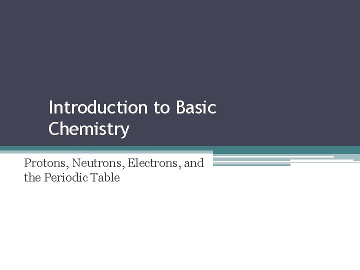 Introduction to Basic Chemistry Protons, Neutrons, Electrons, and the Periodic Table 