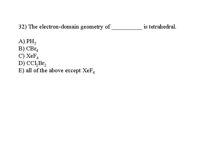 32) The electron-domain geometry of _____ is tetrahedral. A) PH 3 B) CBr 4