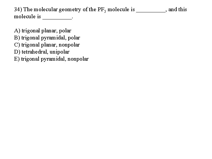 34) The molecular geometry of the PF 3 molecule is _____, and this molecule