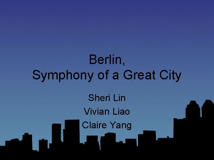 Berlin, Symphony of a Great City Sheri Lin Vivian Liao Claire Yang 