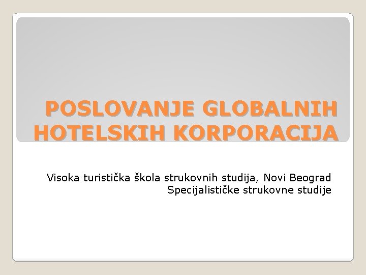 POSLOVANJE GLOBALNIH HOTELSKIH KORPORACIJA Visoka turistička škola strukovnih studija, Novi Beograd Specijalističke strukovne studije