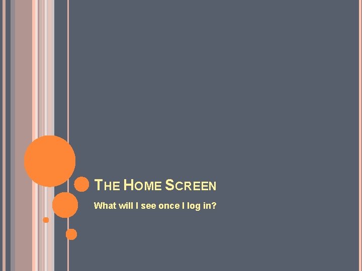 THE HOME SCREEN What will I see once I log in? 