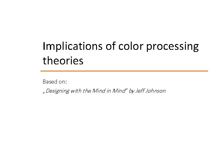 Implications of color processing theories Based on: „Designing with the Mind in Mind” by