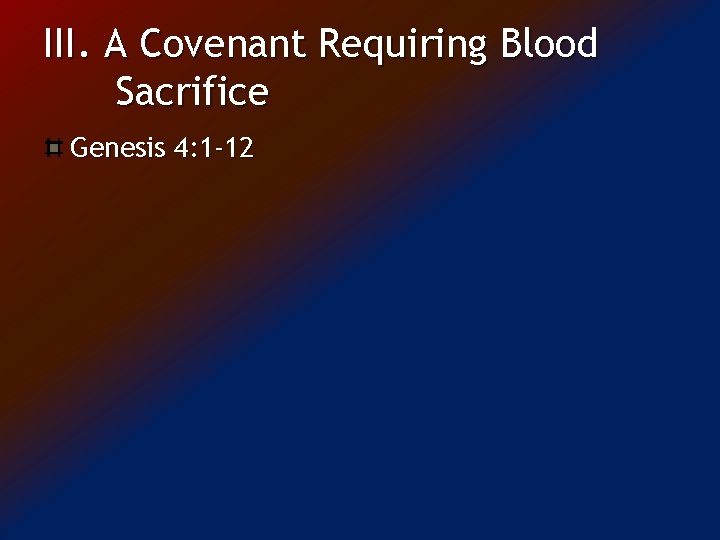 III. A Covenant Requiring Blood Sacrifice Genesis 4: 1 -12 