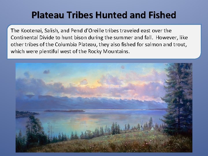 Plateau Tribes Hunted and Fished The Kootenai, Salish, and Pend d’Oreille tribes traveled east