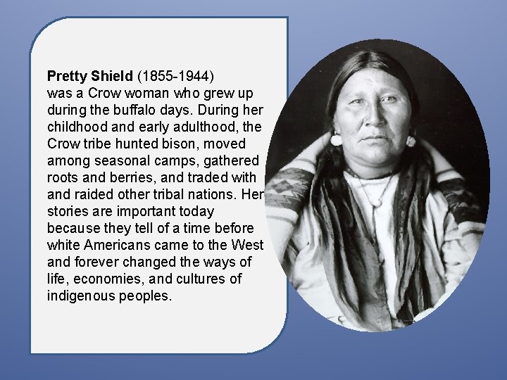 Pretty Shield (1855 -1944) was a Crow woman who grew up during the buffalo