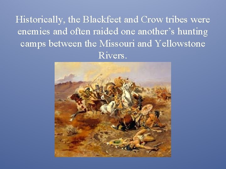 Historically, the Blackfeet and Crow tribes were enemies and often raided one another’s hunting