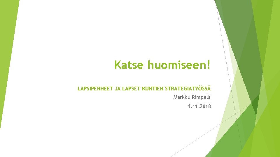 Katse huomiseen! LAPSIPERHEET JA LAPSET KUNTIEN STRATEGIATYÖSSÄ Markku Rimpelä 1. 11. 2018 Katse huomiseen! LAPSIPERHEET JA LAPSET KUNTIEN STRATEGIATYÖSSÄ Markku Rimpelä 1. 11. 2018