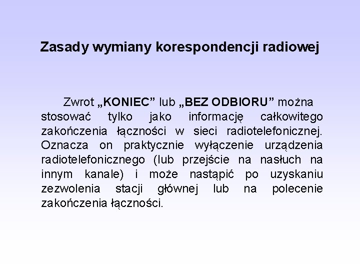 Zasady wymiany korespondencji radiowej Zwrot „KONIEC” lub „BEZ ODBIORU” można stosować tylko jako informację