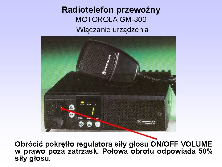 Radiotelefon przewoźny MOTOROLA GM-300 Włączanie urządzenia Obrócić pokrętło regulatora siły głosu ON/OFF VOLUME w