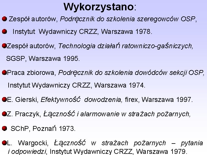 Wykorzystano: Zespół autorów, Podręcznik do szkolenia szeregowców OSP, Instytut Wydawniczy CRZZ, Warszawa 1978. Zespół