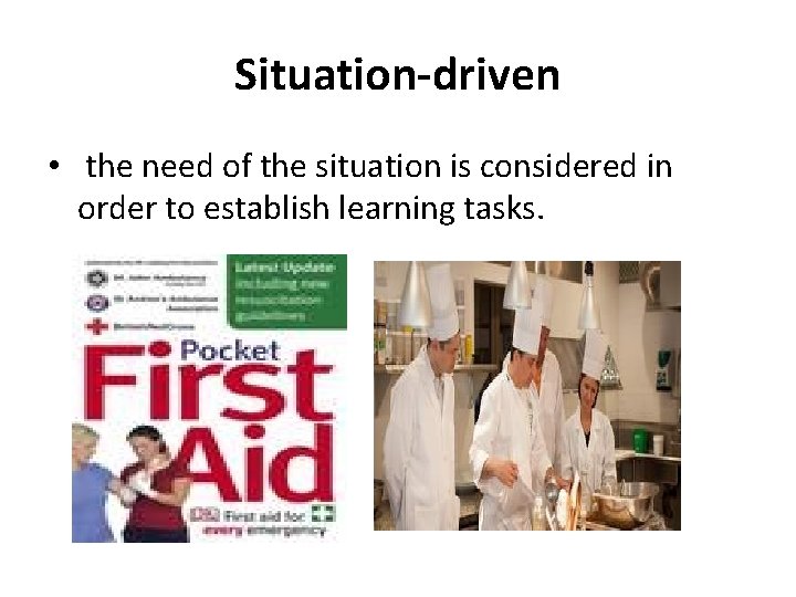 Situation-driven • the need of the situation is considered in order to establish learning