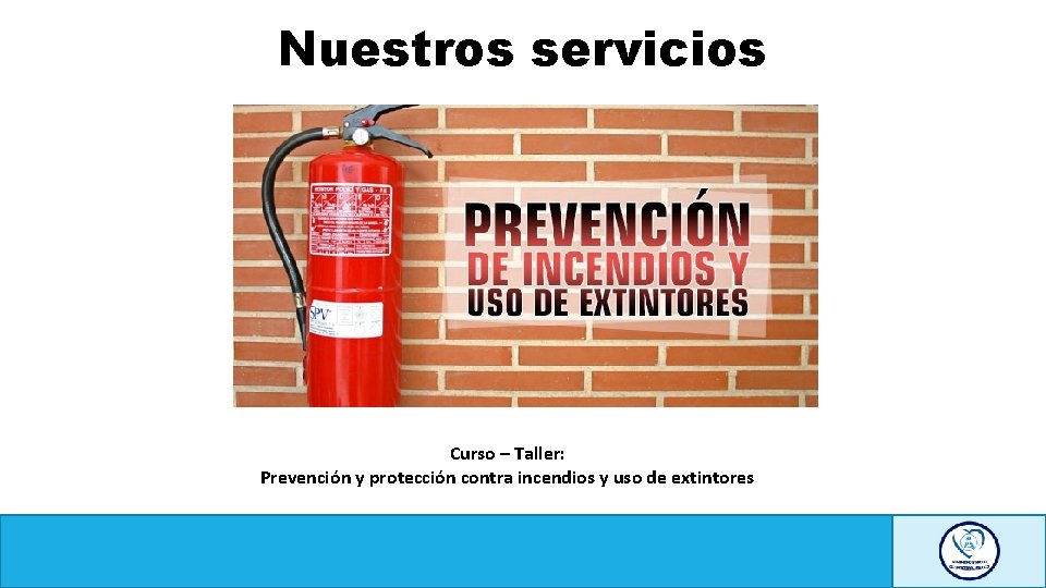 Nuestros servicios Curso – Taller: Prevención y protección contra incendios y uso de extintores