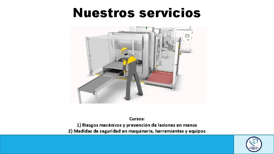 Nuestros servicios Cursos: 1) Riesgos mecánicos y prevención de lesiones en manos 2) Medidas