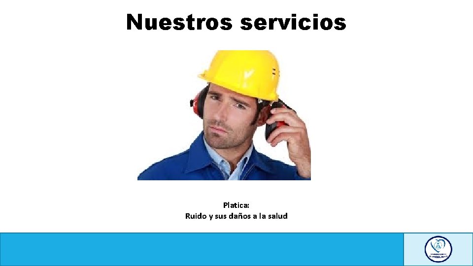 Nuestros servicios Platica: Ruido y sus daños a la salud 