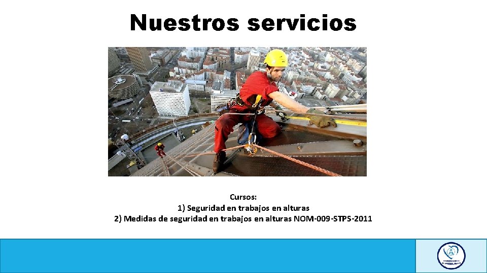 Nuestros servicios Cursos: 1) Seguridad en trabajos en alturas 2) Medidas de seguridad en