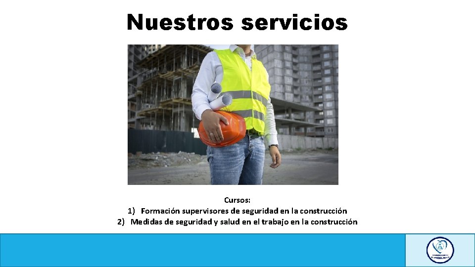 Nuestros servicios Cursos: 1) Formación supervisores de seguridad en la construcción 2) Medidas de