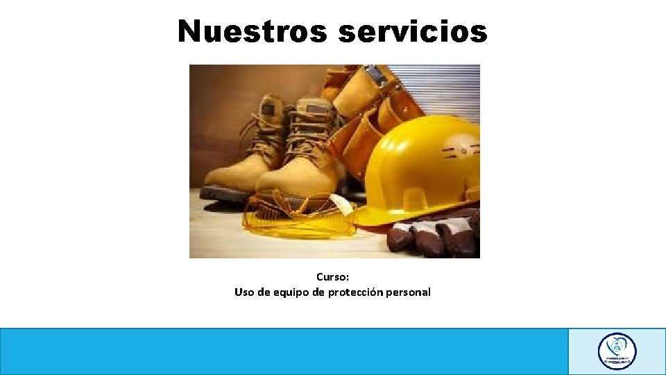 Nuestros servicios Curso: Uso de equipo de protección personal 