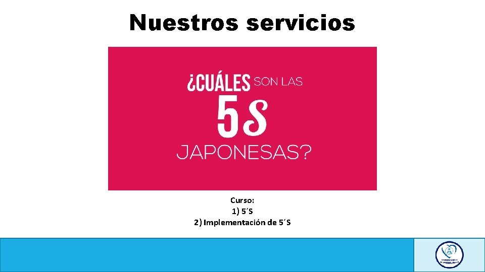 Nuestros servicios Curso: 1) 5´S 2) Implementación de 5´S 