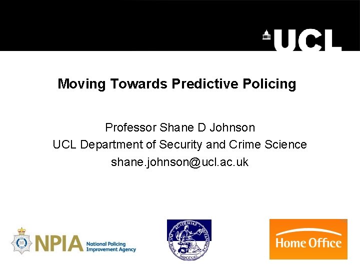 Moving Towards Predictive Policing Professor Shane D Johnson UCL Department of Security and Crime Moving Towards Predictive Policing Professor Shane D Johnson UCL Department of Security and Crime