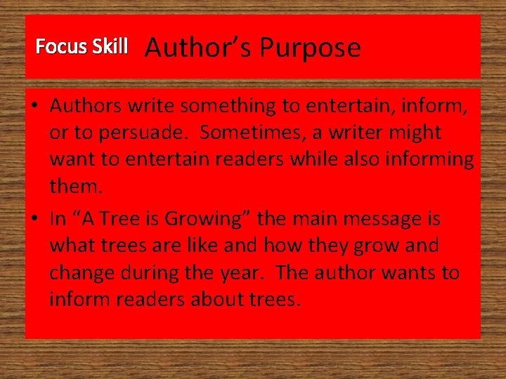 Focus Skill Author’s Purpose • Authors write something to entertain, inform, or to persuade.